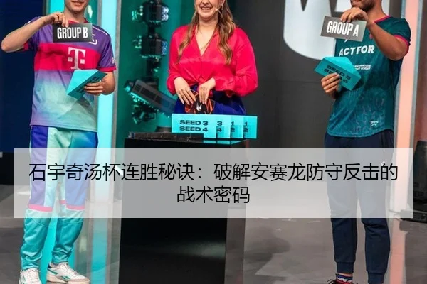 石宇奇汤杯连胜秘诀：破解安赛龙防守反击的战术密码