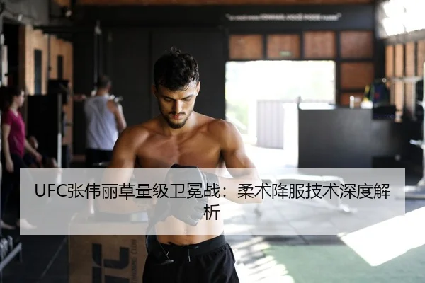 UFC张伟丽草量级卫冕战：柔术降服技术深度解析