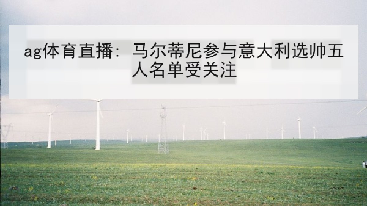ag体育直播: 马尔蒂尼参与意大利选帅五人名单受关注