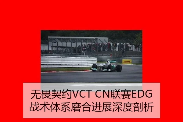 无畏契约VCT CN联赛EDG战术体系磨合进展深度剖析