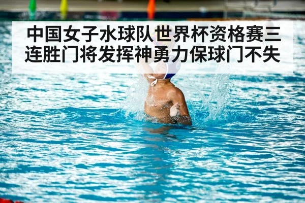 中国女子水球队世界杯资格赛三连胜门将发挥神勇力保球门不失