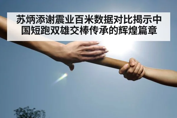 苏炳添谢震业百米数据对比揭示中国短跑双雄交棒传承的辉煌篇章