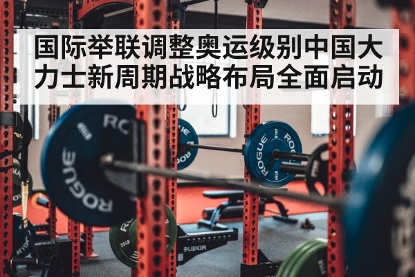 国际举联调整奥运级别中国大力士新周期战略布局全面启动
