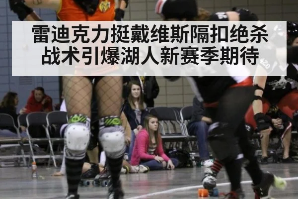 雷迪克力挺戴维斯隔扣绝杀战术引爆湖人新赛季期待