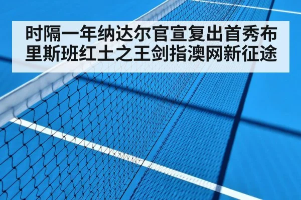 时隔一年纳达尔官宣复出首秀布里斯班红土之王剑指澳网新征途