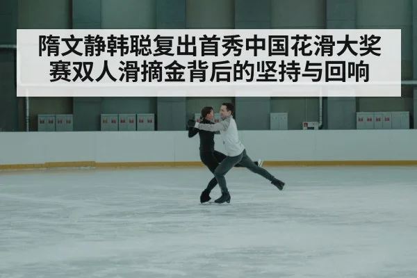 隋文静韩聪复出首秀中国花滑大奖赛双人滑摘金背后的坚持与回响
