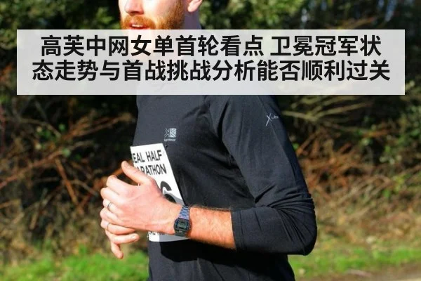 高芙中网女单首轮看点 卫冕冠军状态走势与首战挑战分析能否顺利过关