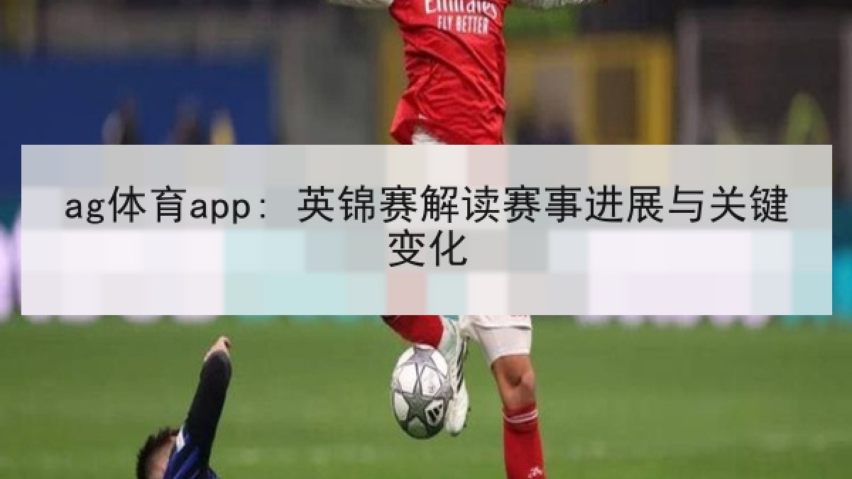 ag体育app: 英锦赛解读赛事进展与关键变化