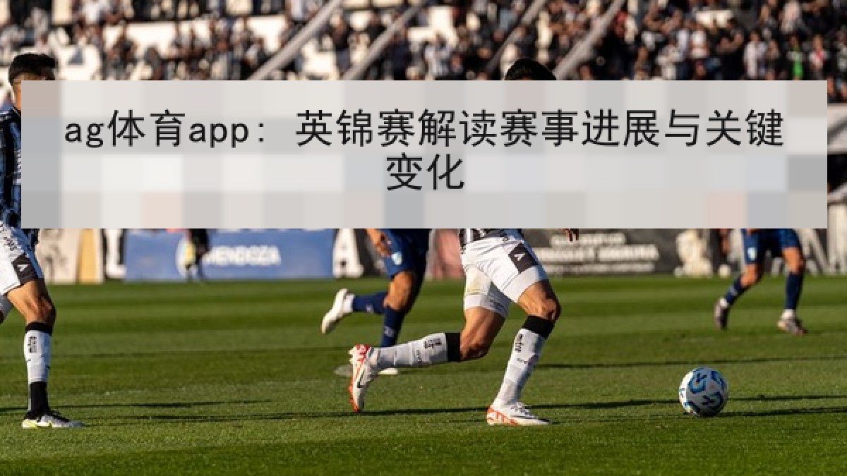ag体育app: 英锦赛解读赛事进展与关键变化