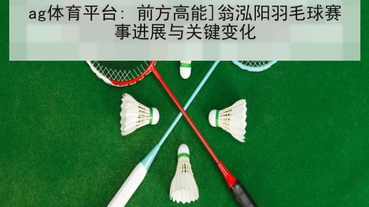 ag体育平台: 前方高能]翁泓阳羽毛球赛事进展与关键变化