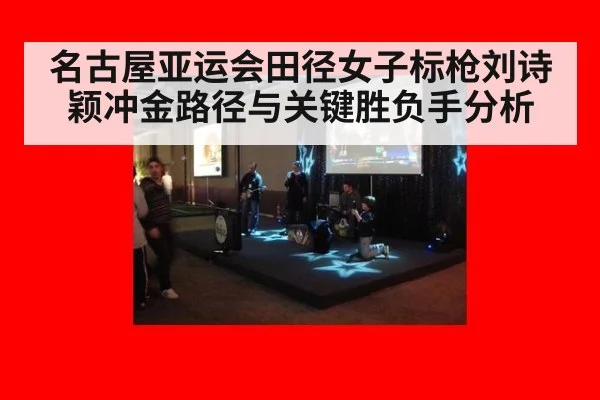 名古屋亚运会田径女子标枪刘诗颖冲金路径与关键胜负手分析
